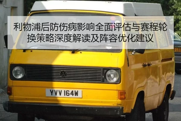 利物浦后防伤病影响全面评估与赛程轮换策略深度解读及阵容优化建议